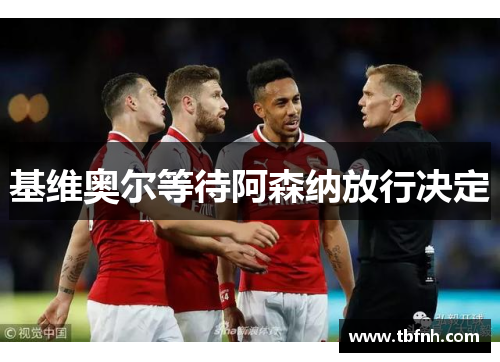 基维奥尔等待阿森纳放行决定