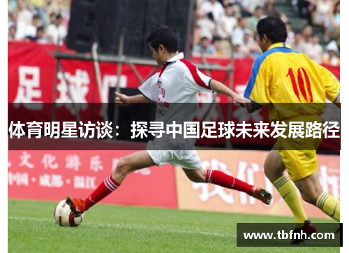 体育明星访谈：探寻中国足球未来发展路径